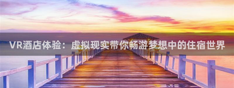 VR酒店体验：虚拟现实带你畅游梦想中的住宿世界